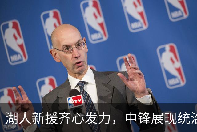 湖人新援齐心发力，中锋展现统治力，突击手与多面手表现抢眼